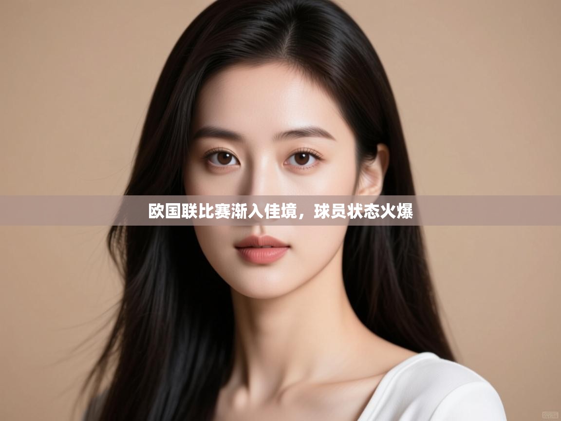 欧国联比赛渐入佳境,球员状态火爆 第2张