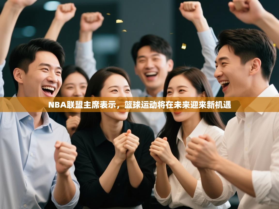 NBA联盟主席表示，篮球运动将在未来迎来新机遇  第1张