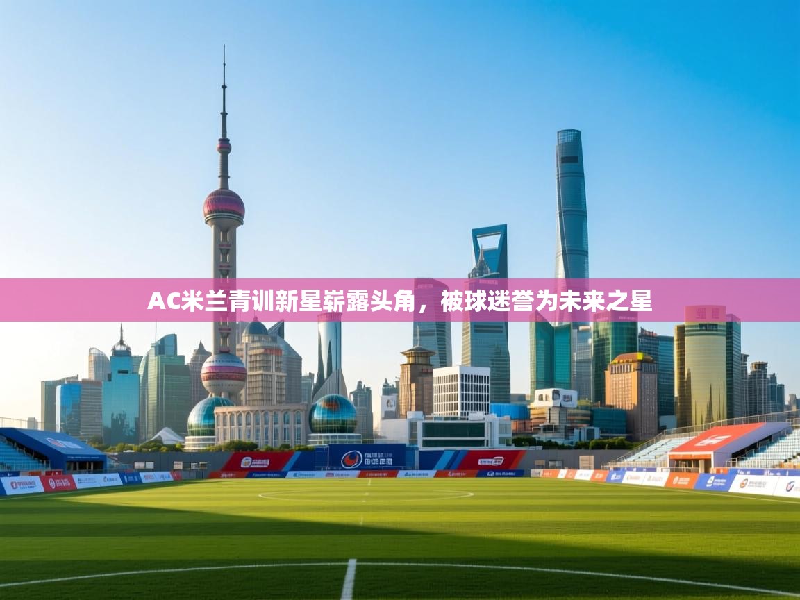 AC米兰青训新星崭露头角，被球迷誉为未来之星  第1张