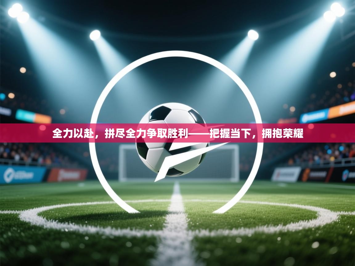 全力以赴，拼尽全力争取胜利——把握当下，拥抱荣耀  第2张