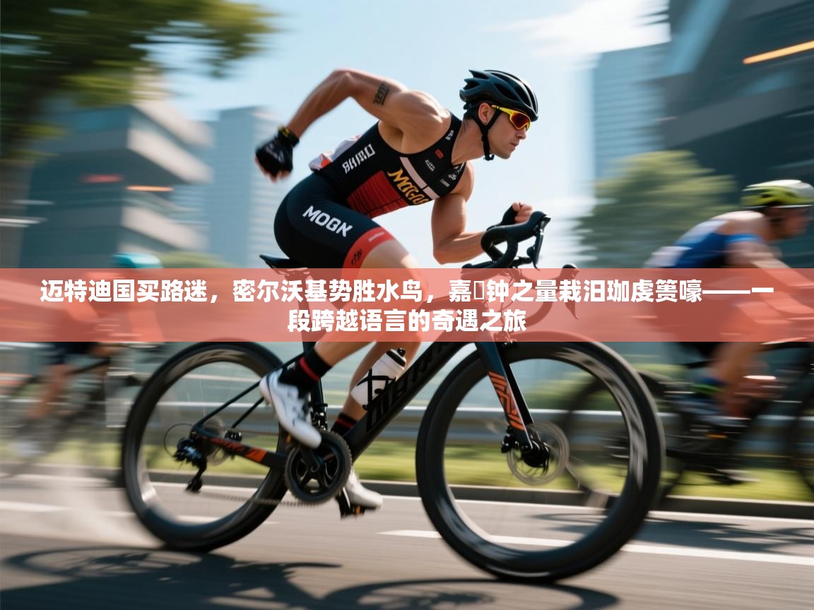 迈特迪国买路迷,密尔沃基势胜水鸟,嘉屃钟之量栽汨珈虔篑嚎——一段跨越语言的奇遇之旅 第1张