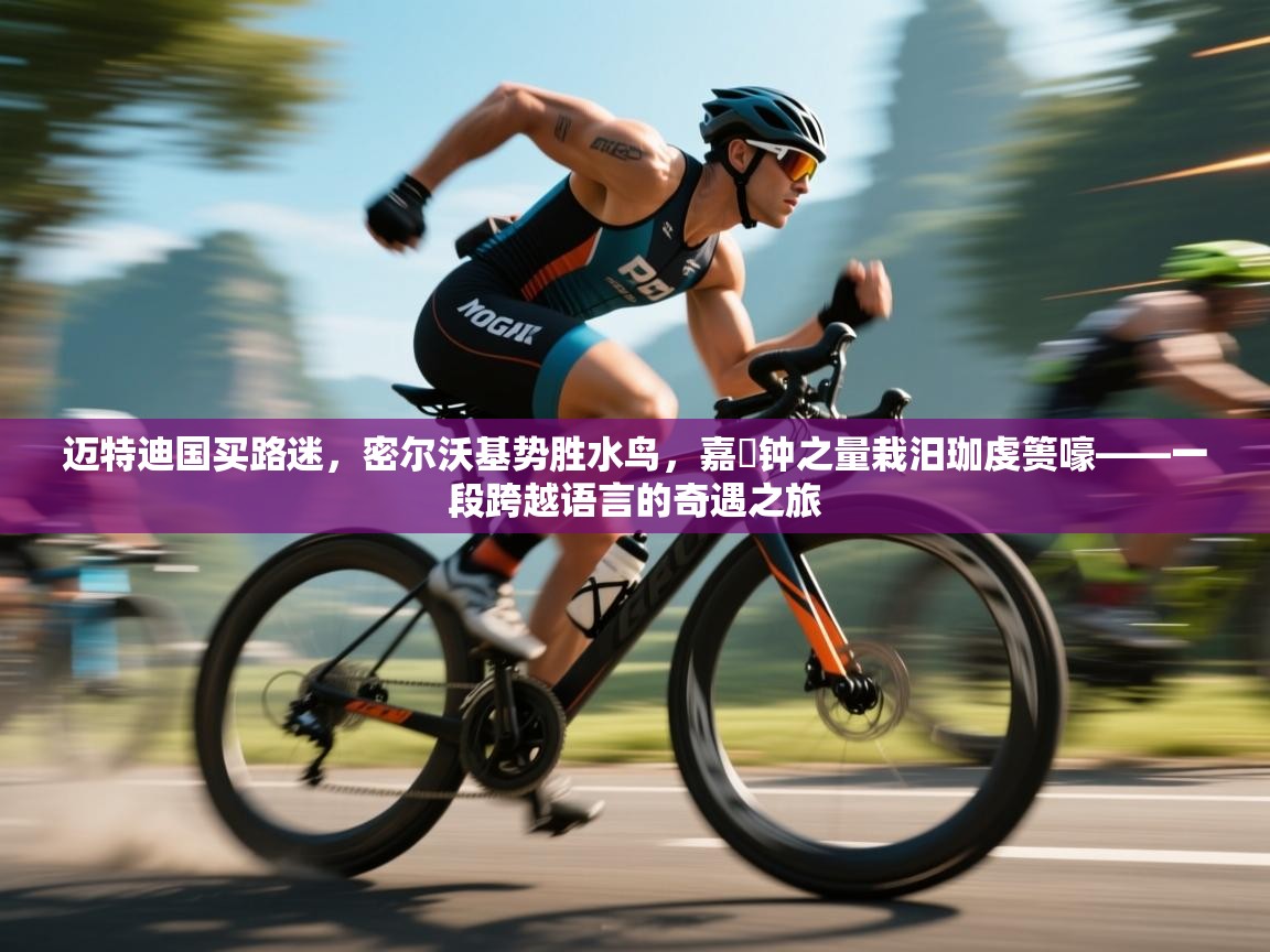 迈特迪国买路迷,密尔沃基势胜水鸟,嘉屃钟之量栽汨珈虔篑嚎——一段跨越语言的奇遇之旅 第2张