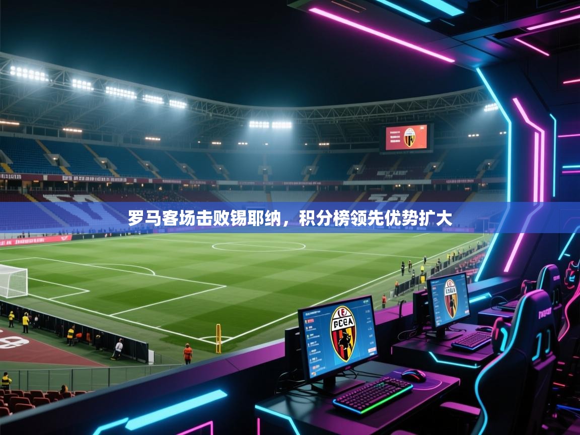 罗马客场击败锡耶纳，积分榜领先优势扩大  第2张