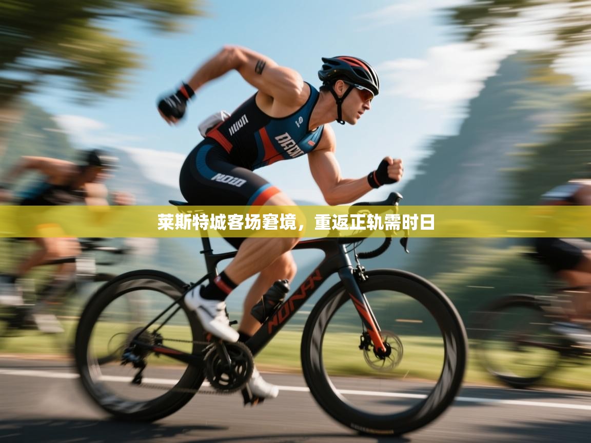 莱斯特城客场窘境，重返正轨需时日  第1张