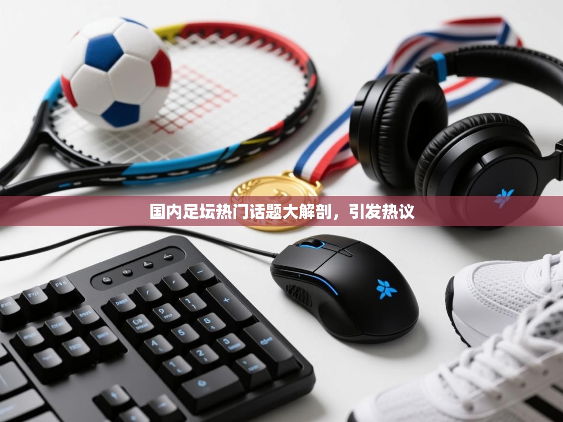 国内足坛热门话题大解剖,引发热议 第1张