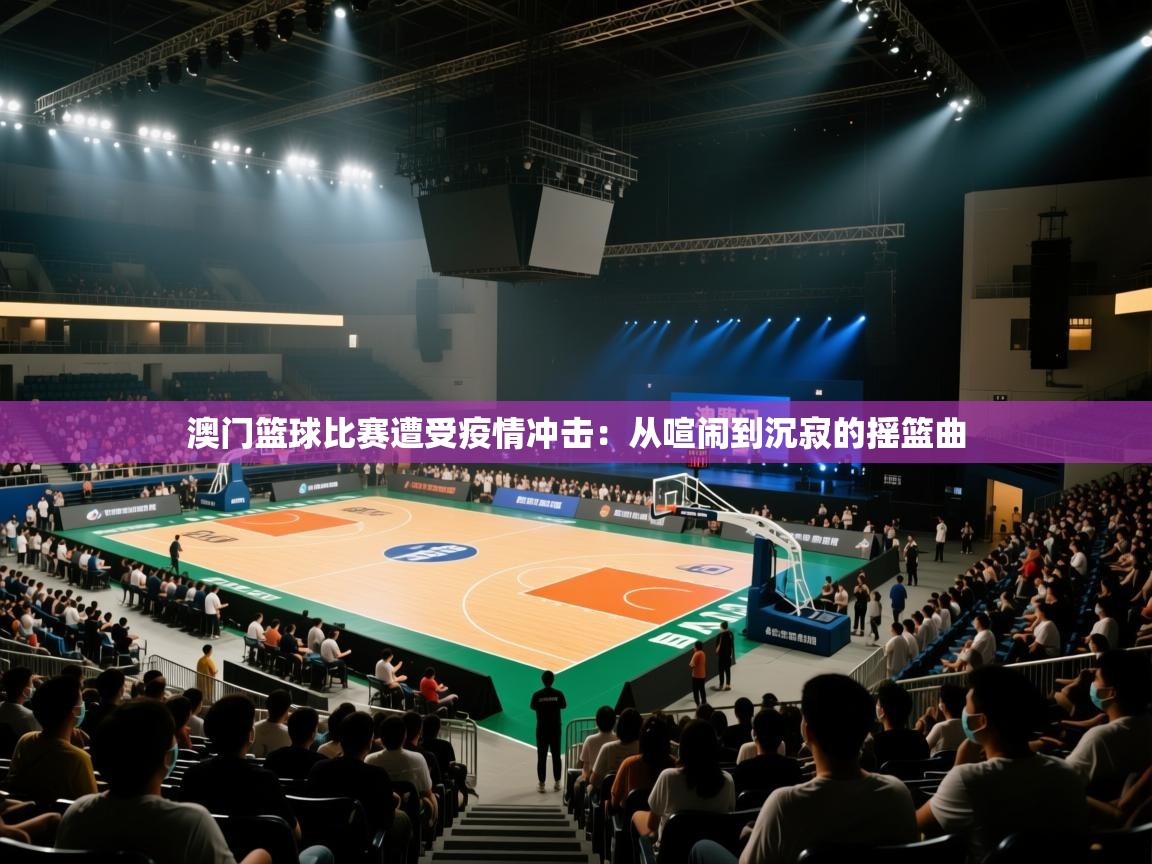 澳门篮球比赛遭受疫情冲击:从喧闹到沉寂的摇篮曲 第1张